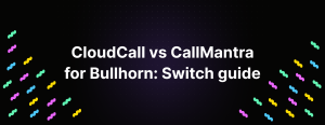CloudCall vs CallMantra for Bullhorn: Your 1-week switch guide